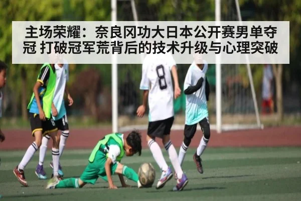 主场荣耀：奈良冈功大日本公开赛男单夺冠 打破冠军荒背后的技术升级与心理突破