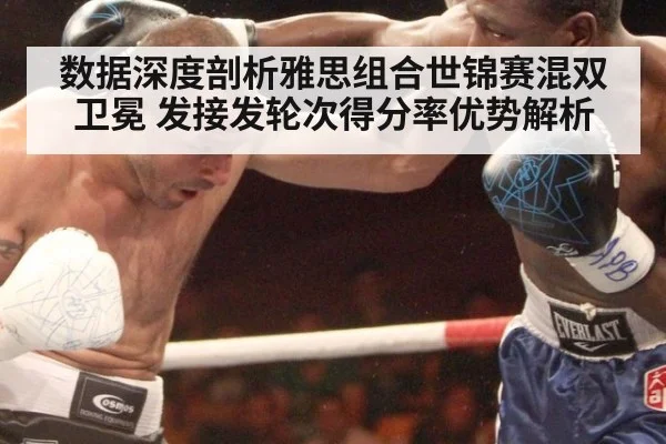 数据深度剖析雅思组合世锦赛混双卫冕 发接发轮次得分率优势解析