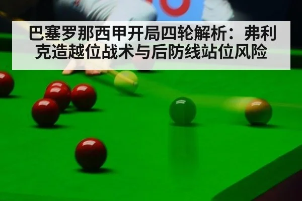 巴塞罗那西甲开局四轮解析：弗利克造越位战术与后防线站位风险