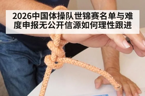 2026中国体操队世锦赛名单与难度申报无公开信源如何理性跟进