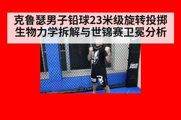 克鲁瑟男子铅球23米级旋转投掷生物力学拆解与世锦赛卫冕分析